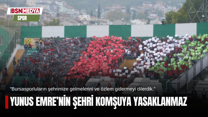 Yunus Emre’nin şehri komşuya yasaklanmaz