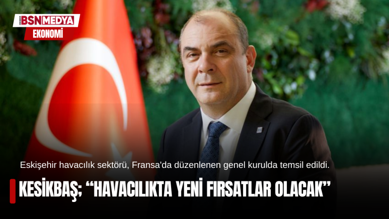 Kesikbaş; “Havacılıkta yeni fırsatlar olacak”