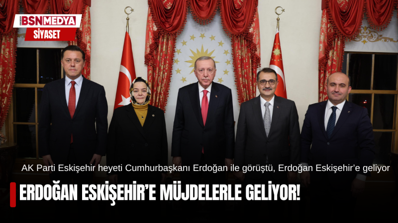 Erdoğan Eskişehir’ müjdelerle geliyor!