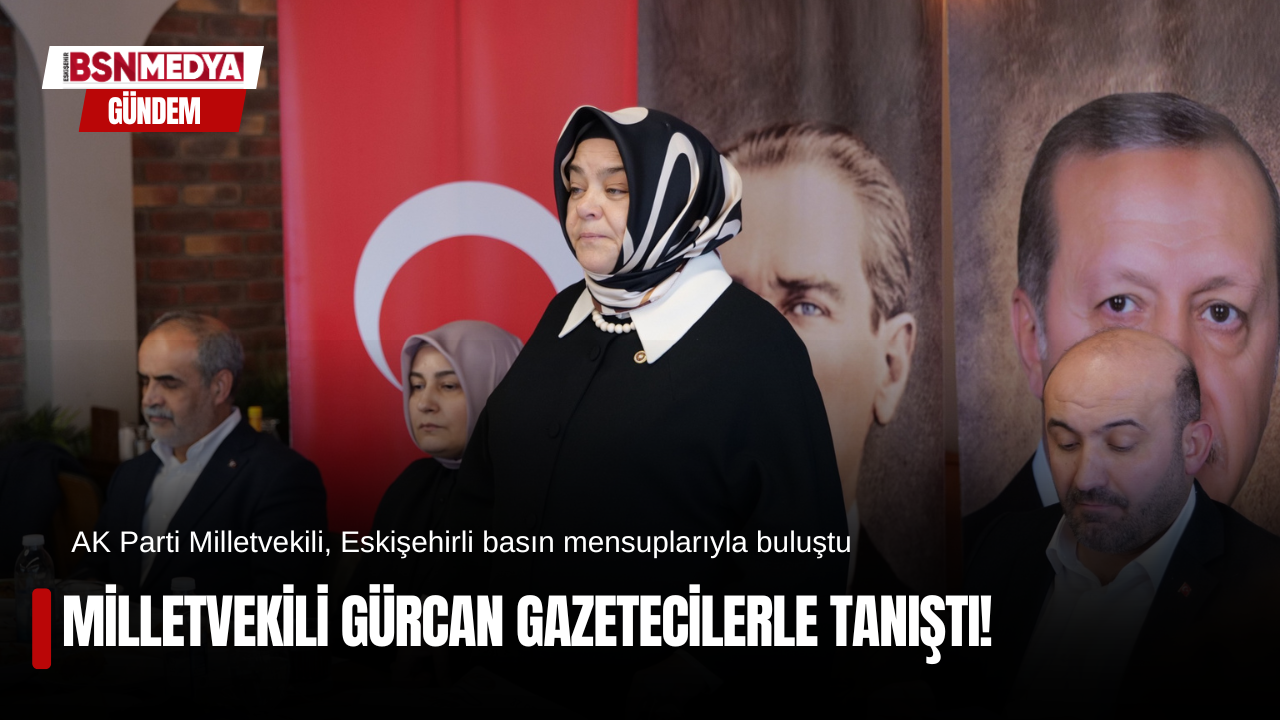 Milletvekili Gürcan gazetecilerle tanıştı